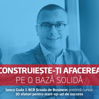 BCR Școala de Business lansează un curs pentru antreprenorii aflați la început de drum: 10 sfaturi pentru startup-uri de succes, realizat împreună cu Iancu Guda